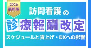 【2026年度】訪問看護の診療報酬改定まとめ｜スケジュールと賃上げ・DXへの影響