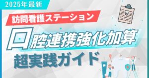 小規模訪問看護ステーションのための口腔連携強化加算「超」実践ガイド【2025年最新】