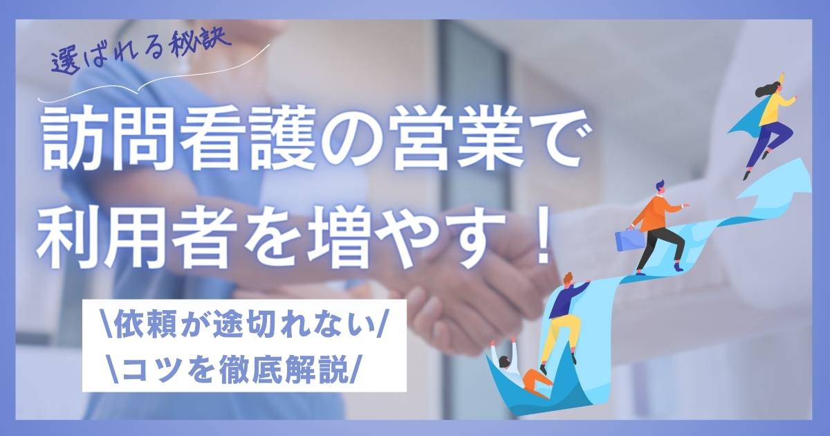 【選ばれる秘訣】訪問看護の営業で利用者を増やす！依頼が途切れないコツを徹底解説 | 株式会社カーネル