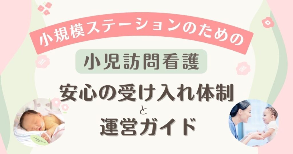 小規模ステーションの小児訪問看護|安心の受け入れ体制と運営(アイキャッチ画像)