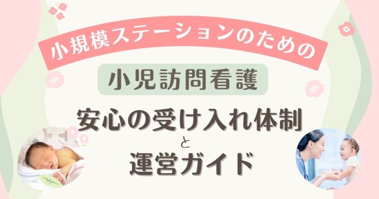 小規模ステーションの小児訪問看護｜安心の受け入れ体制と運営（アイキャッチ画像）