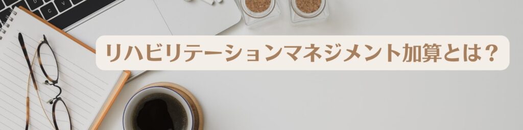 リハビリテーションマネジメント加算とは?2024年介護報酬改定のポイント