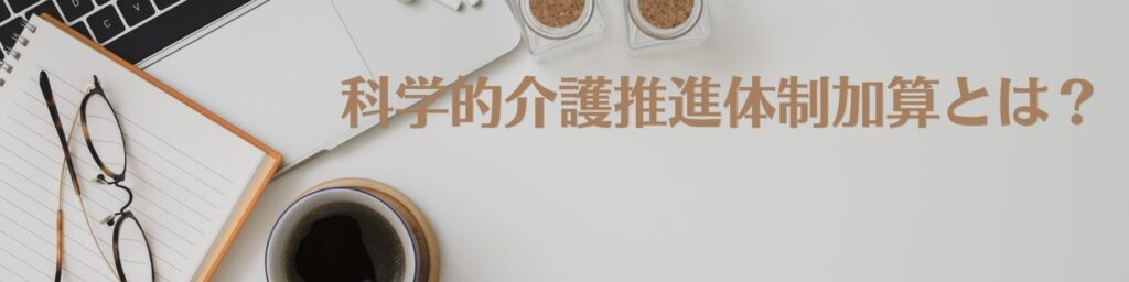 科学的介護推進体制加算とは?通所・訪問リハでの基本知識