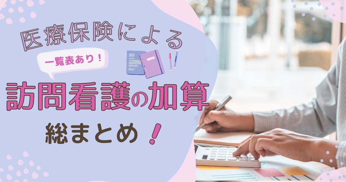 【一覧表あり】医療保険による訪問看護の加算総まとめ｜2024年診療報酬改定対応