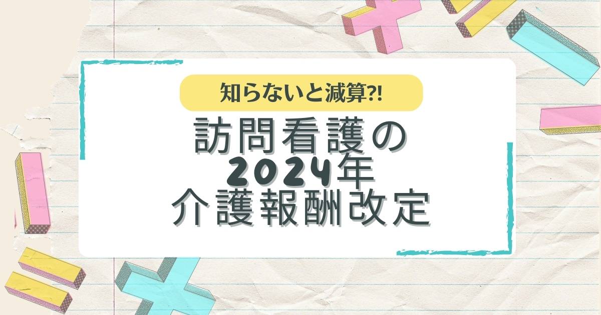 【知らないと減算⁈】訪問看護の2024年介護報酬改定|リハビリの変更点など徹底的に読み解きます！