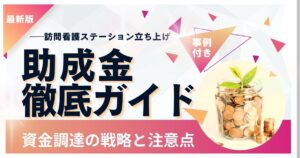【2025年最新版】訪問看護ステーション立ち上げで使える助成金徹底ガイド｜資金調達の戦略と注意点