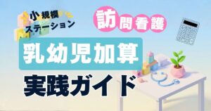 訪問看護の乳幼児加算を小規模ステーションで活用するための実践ガイド【2024年改定対応】