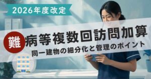 【2026年度改定】難病等複数回訪問加算の要件ガイド｜同一建物の細分化と管理のポイント