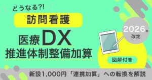【2026年改定】訪問看護の「医療DX推進体制整備加算」はどうなる？新設1,000円「連携加算」への転換を解説