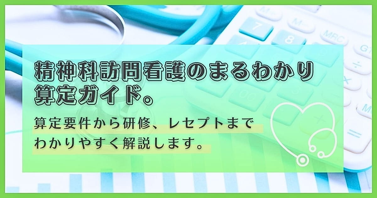 精神科訪問看護のまるわかり算定ガイド｜算定要件から研修、レセプト