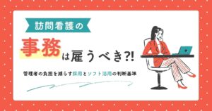 訪問看護の事務は雇うべき？管理者の負担を減らす採用とソフト活用の判断基準