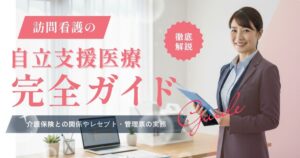 訪問看護の自立支援医療完全ガイド｜介護保険との関係やレセプト・管理票の実務